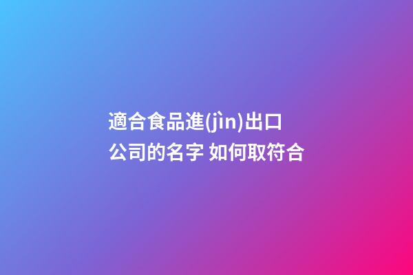 適合食品進(jìn)出口公司的名字 如何取符合-第1張-公司起名-玄機(jī)派